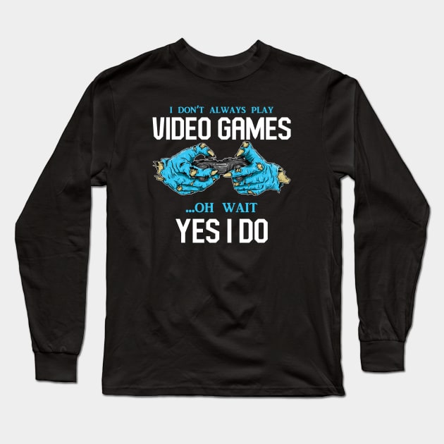 I Don't Always Play Video Games Oh, Wait Yes, I Do - Online Gaming Long Sleeve T-Shirt by Hip City Merch